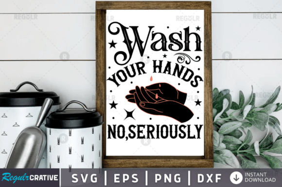 Wash Your Hands No,seriously Svg Graphics for Crafts